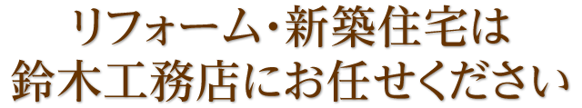 リフォーム・新築住宅は鈴木工務店にお任せください